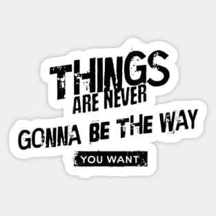 Things are never gonna be the way you want Sticker